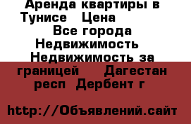 Аренда квартиры в Тунисе › Цена ­ 2 000 - Все города Недвижимость » Недвижимость за границей   . Дагестан респ.,Дербент г.